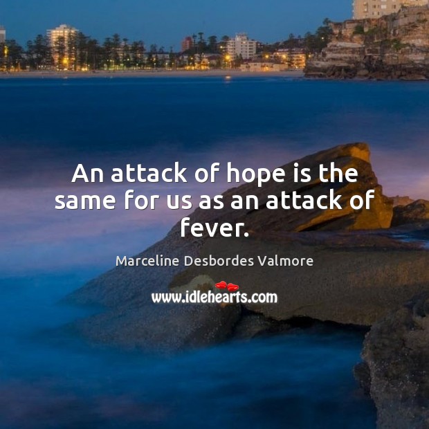 An attack of hope is the same for us as an attack of fever. Marceline Desbordes Valmore Picture Quote