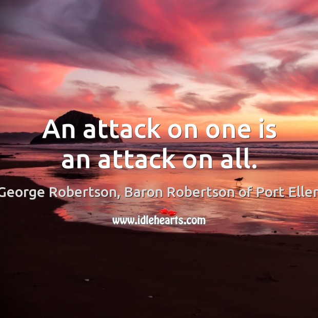 An attack on one is an attack on all. George Robertson, Baron Robertson of Port Ellen Picture Quote