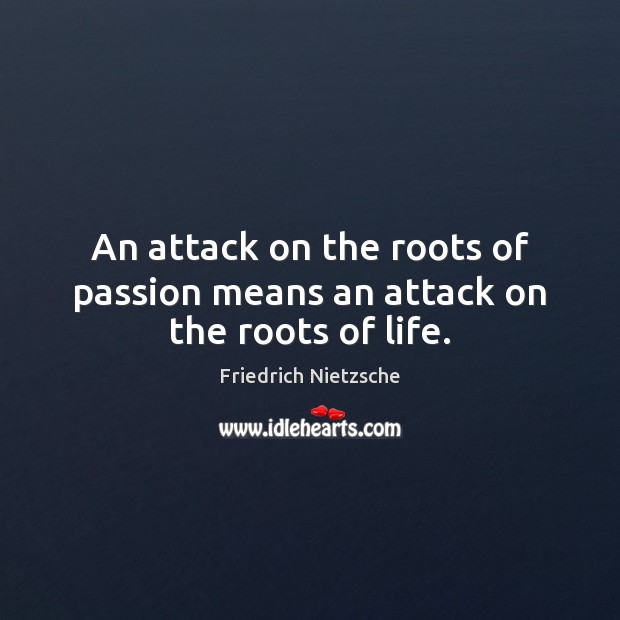 An attack on the roots of passion means an attack on the roots of life. Friedrich Nietzsche Picture Quote