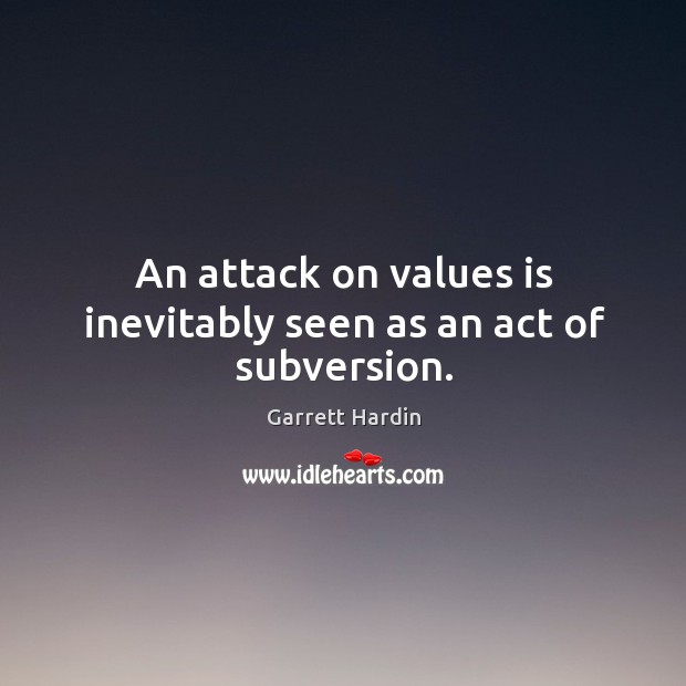 An attack on values is inevitably seen as an act of subversion. 