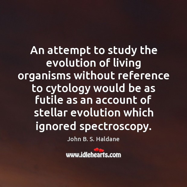 An attempt to study the evolution of living organisms without reference to John B. S. Haldane Picture Quote