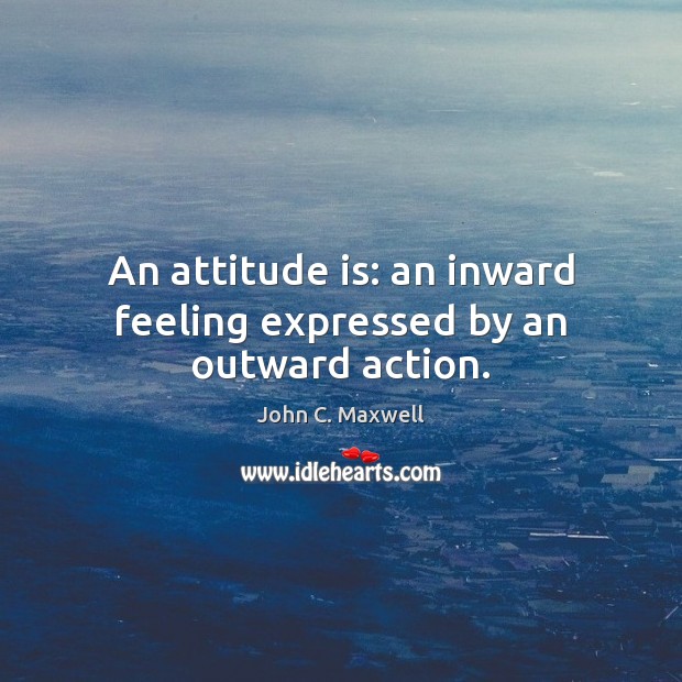 An attitude is: an inward feeling expressed by an outward action. Image