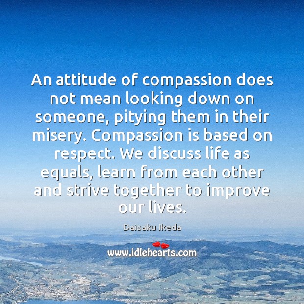 An attitude of compassion does not mean looking down on someone, pitying Compassion Quotes Image