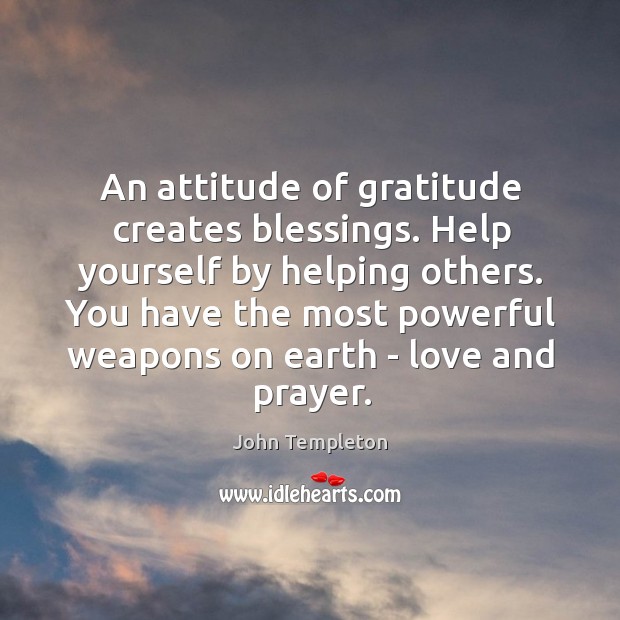 An attitude of gratitude creates blessings. Help yourself by helping others. You John Templeton Picture Quote