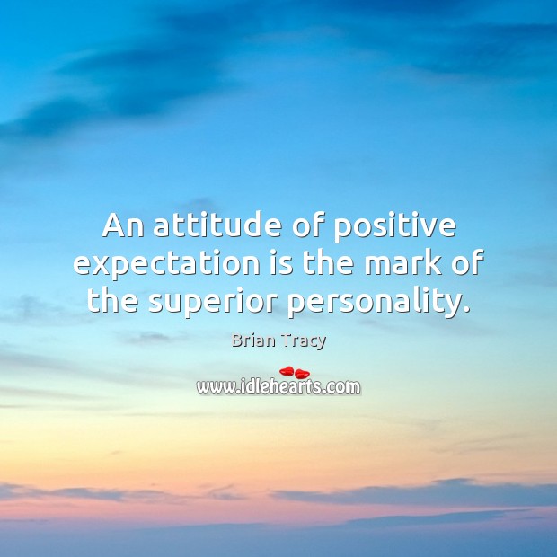 An attitude of positive expectation is the mark of the superior personality. Image