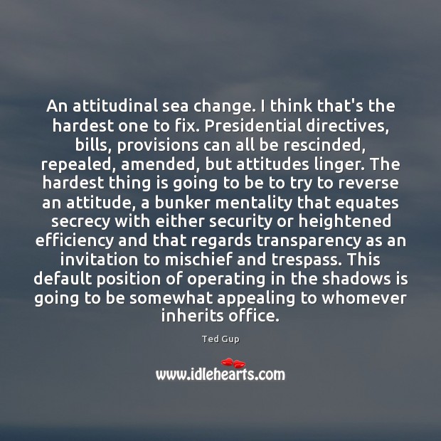 An attitudinal sea change. I think that’s the hardest one to fix. Ted Gup Picture Quote
