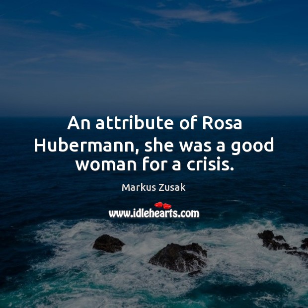 An attribute of Rosa Hubermann, she was a good woman for a crisis. Markus Zusak Picture Quote