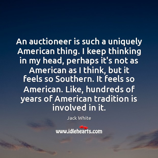 An auctioneer is such a uniquely American thing. I keep thinking in Jack White Picture Quote