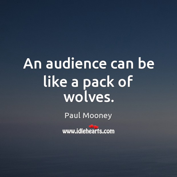 An audience can be like a pack of wolves. Image