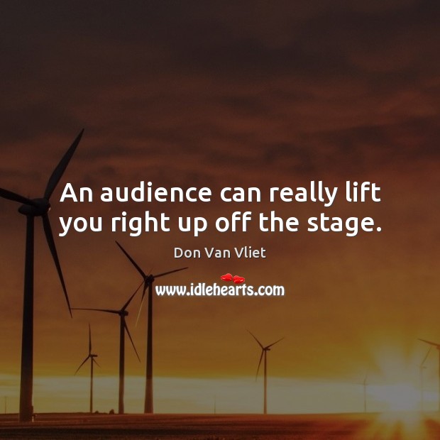 An audience can really lift you right up off the stage. Don Van Vliet Picture Quote