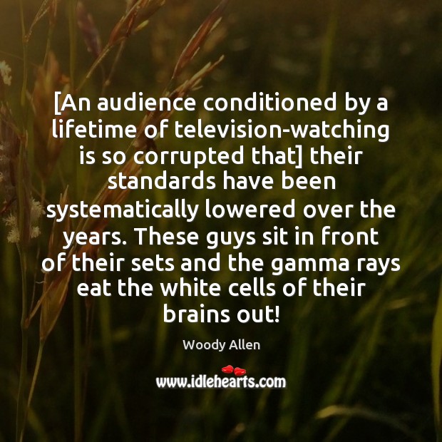 [An audience conditioned by a lifetime of television-watching is so corrupted that] Woody Allen Picture Quote