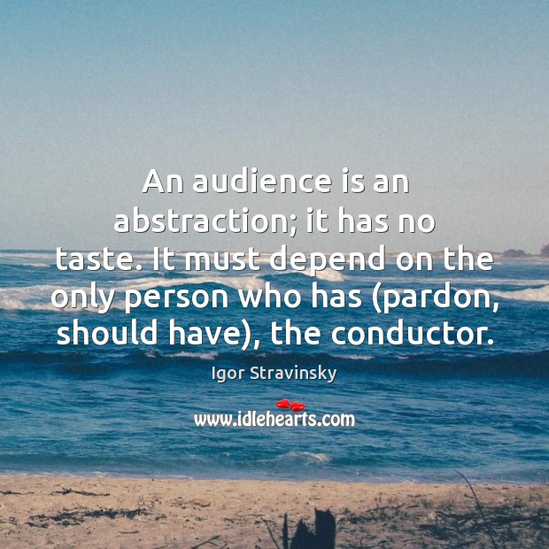An audience is an abstraction; it has no taste. It must depend Igor Stravinsky Picture Quote