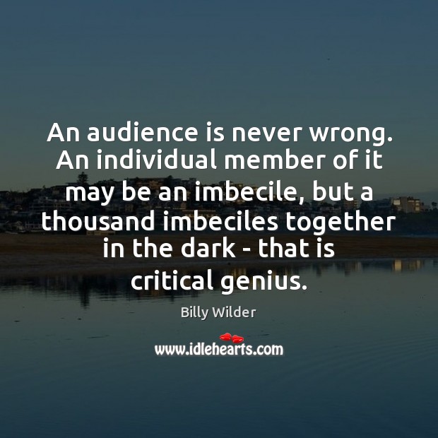 An audience is never wrong. An individual member of it may be Billy Wilder Picture Quote