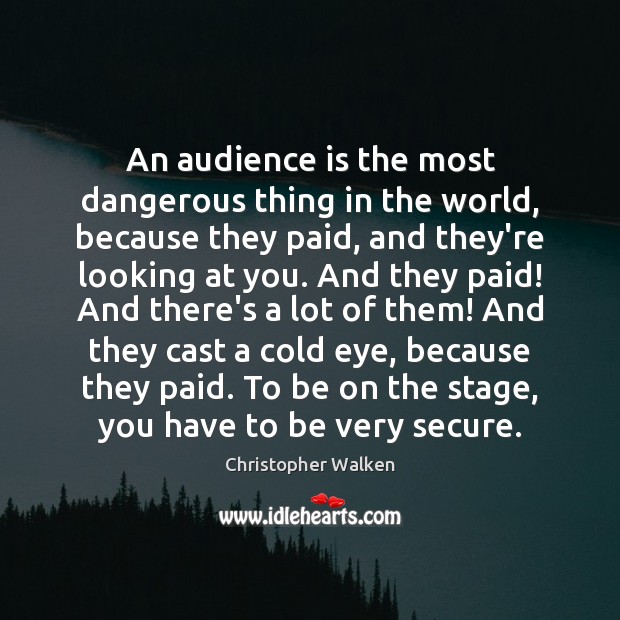 An audience is the most dangerous thing in the world, because they Christopher Walken Picture Quote