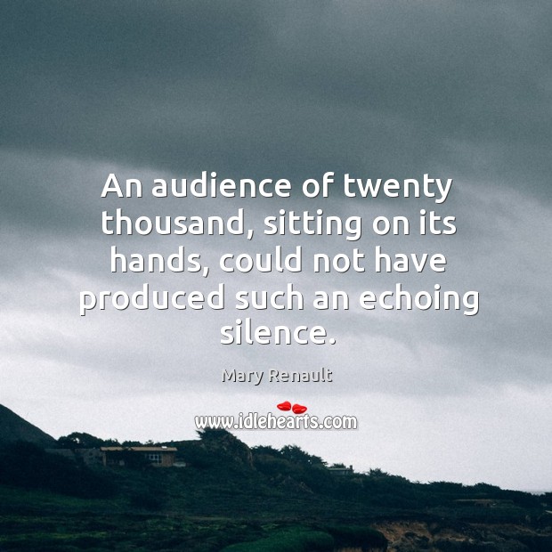 An audience of twenty thousand, sitting on its hands, could not have Mary Renault Picture Quote