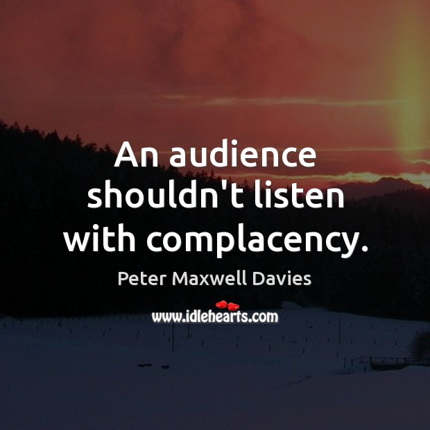 An audience shouldn’t listen with complacency. Peter Maxwell Davies Picture Quote