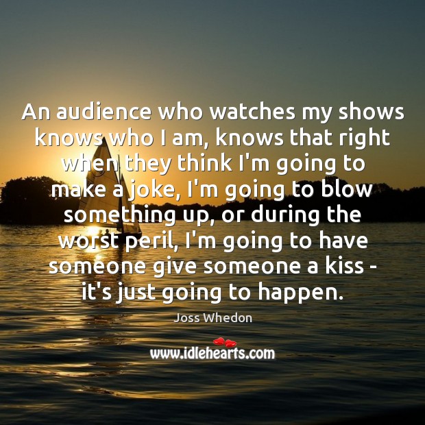 An audience who watches my shows knows who I am, knows that Joss Whedon Picture Quote