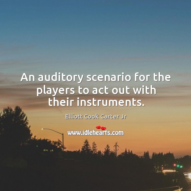 An auditory scenario for the players to act out with their instruments. Elliott Cook Carter Jr Picture Quote