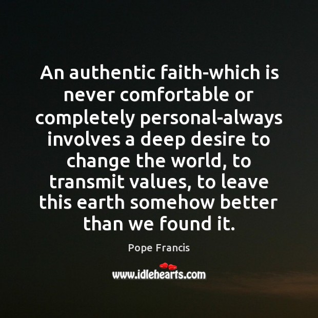 An authentic faith-which is never comfortable or completely personal-always involves a deep Pope Francis Picture Quote