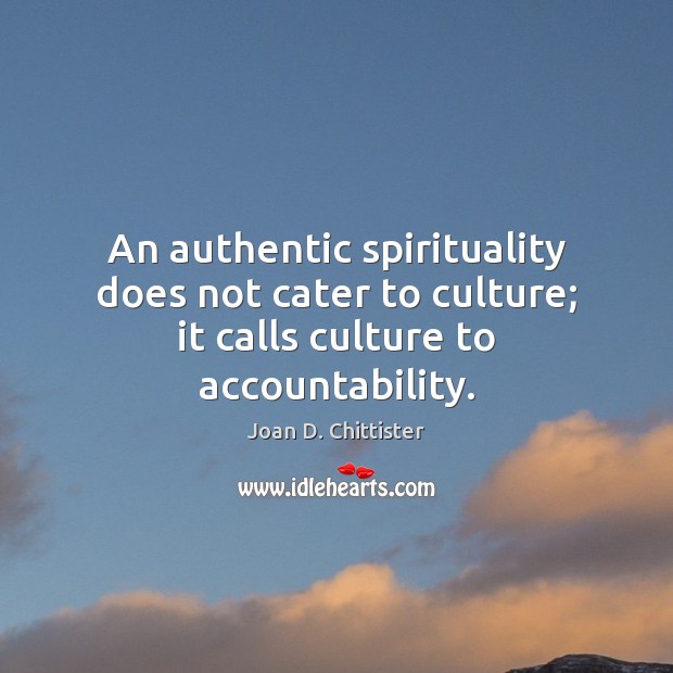 An authentic spirituality does not cater to culture; it calls culture to accountability. Joan D. Chittister Picture Quote