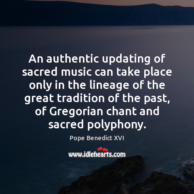 An authentic updating of sacred music can take place only in the Pope Benedict XVI Picture Quote