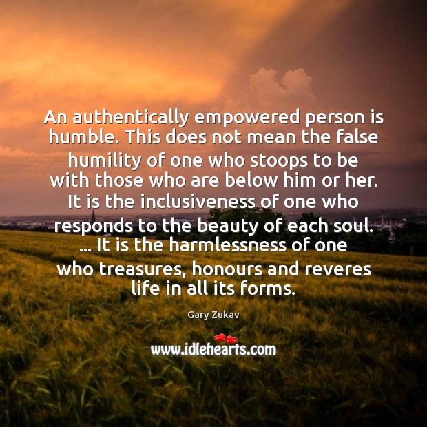 An authentically empowered person is humble. This does not mean the false 
