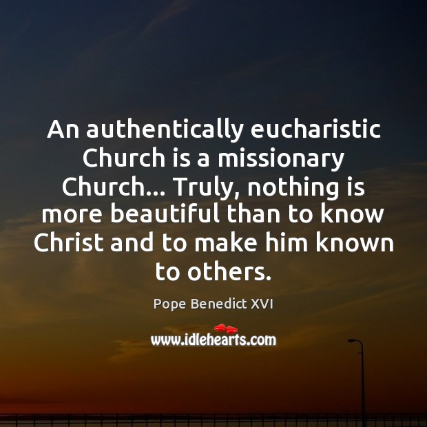 An authentically eucharistic Church is a missionary Church… Truly, nothing is more Image