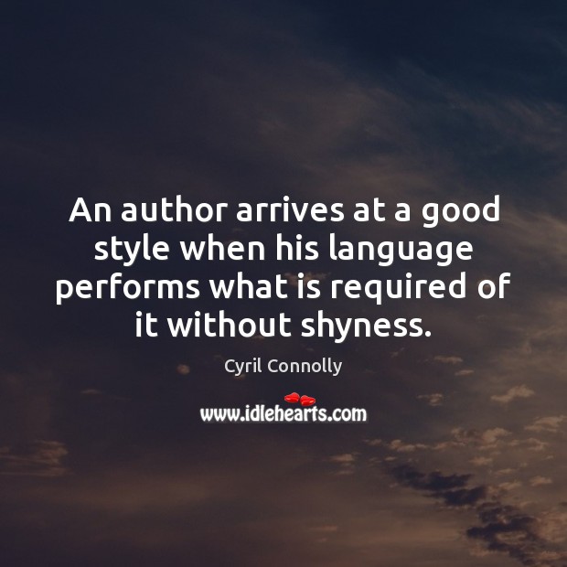An author arrives at a good style when his language performs what Cyril Connolly Picture Quote