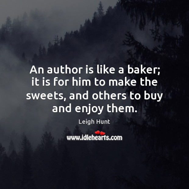 An author is like a baker; it is for him to make Leigh Hunt Picture Quote