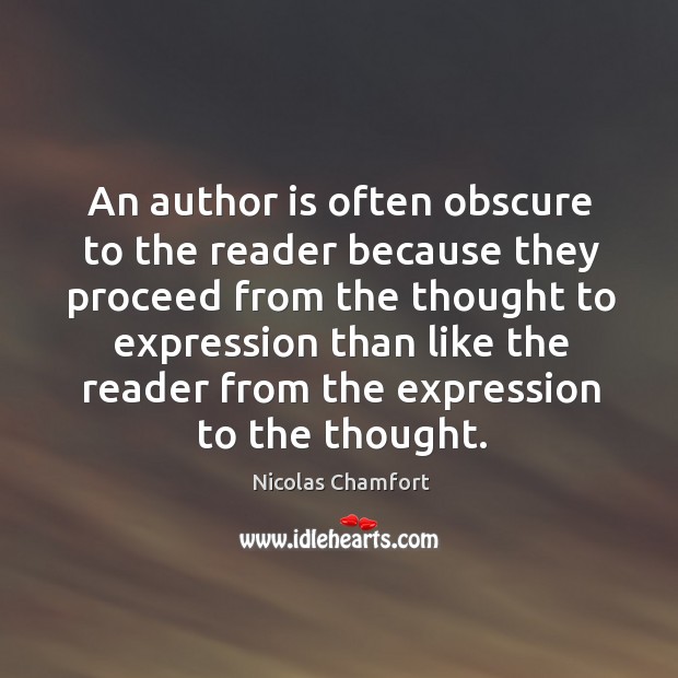 An author is often obscure to the reader because they proceed from Nicolas Chamfort Picture Quote