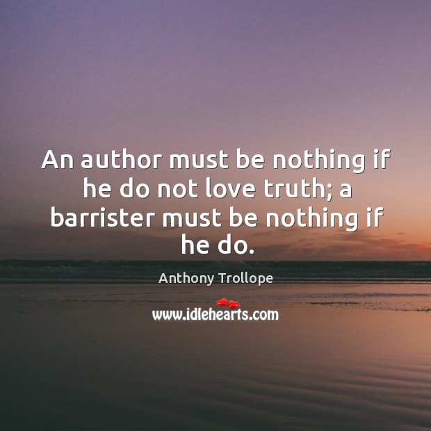 An author must be nothing if he do not love truth; a barrister must be nothing if he do. Anthony Trollope Picture Quote