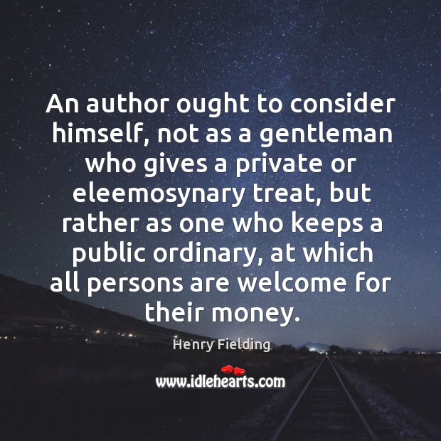 An author ought to consider himself, not as a gentleman who gives Henry Fielding Picture Quote