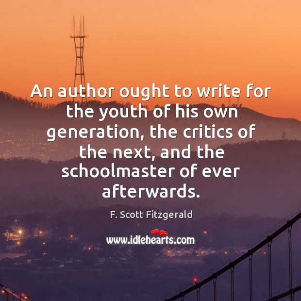 An author ought to write for the youth of his own generation, the critics of the next F. Scott Fitzgerald Picture Quote
