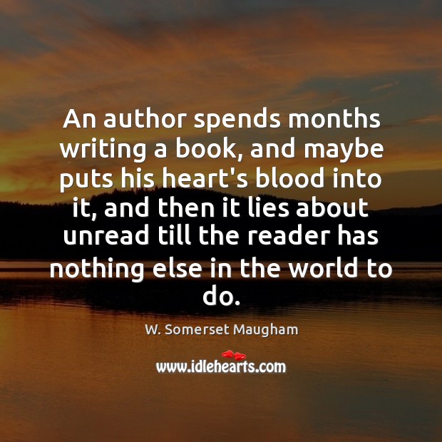 An author spends months writing a book, and maybe puts his heart’s W. Somerset Maugham Picture Quote