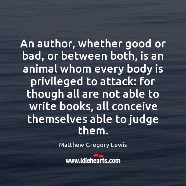 An author, whether good or bad, or between both, is an animal Matthew Gregory Lewis Picture Quote