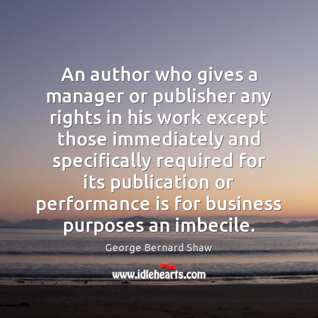 An author who gives a manager or publisher any rights in his George Bernard Shaw Picture Quote