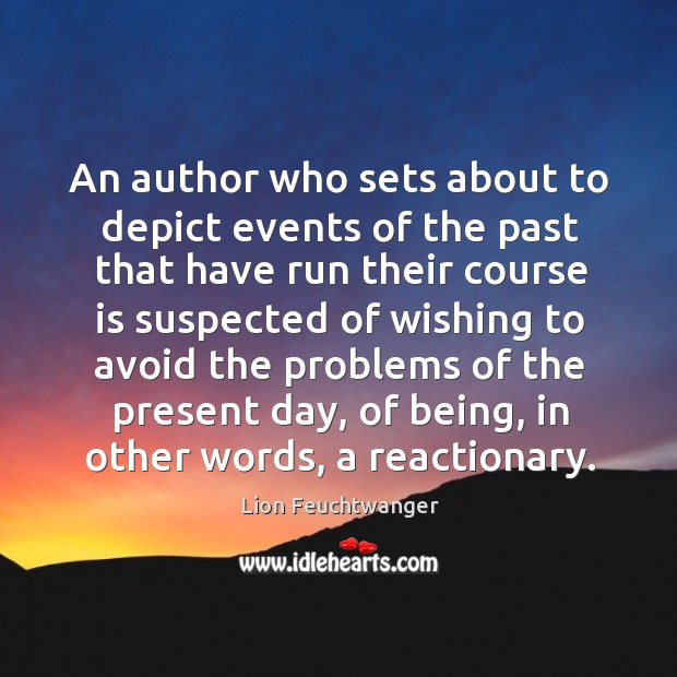 An author who sets about to depict events of the past that have run their course is suspected Lion Feuchtwanger Picture Quote
