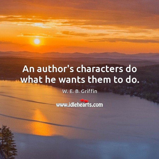 An author’s characters do what he wants them to do. W. E. B. Griffin Picture Quote