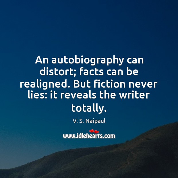 An autobiography can distort; facts can be realigned. But fiction never lies: V. S. Naipaul Picture Quote