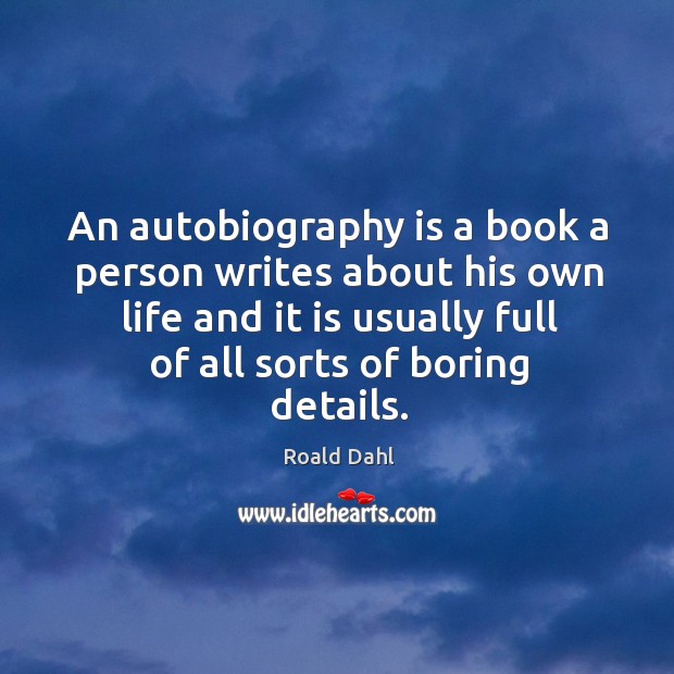 An autobiography is a book a person writes about his own life and it is usually full of all sorts of boring details. Image