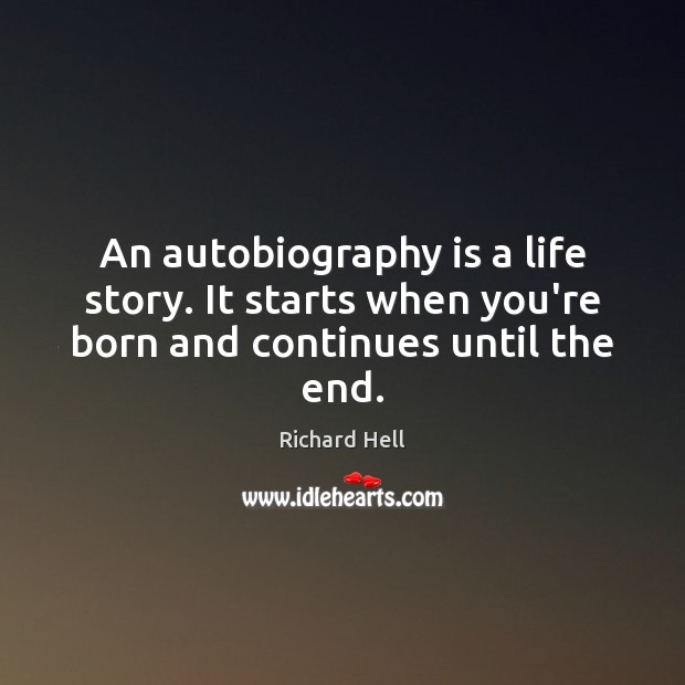 An autobiography is a life story. It starts when you’re born and continues until the end. Richard Hell Picture Quote