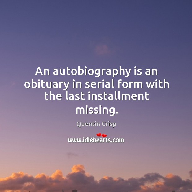 An autobiography is an obituary in serial form with the last installment missing. Quentin Crisp Picture Quote