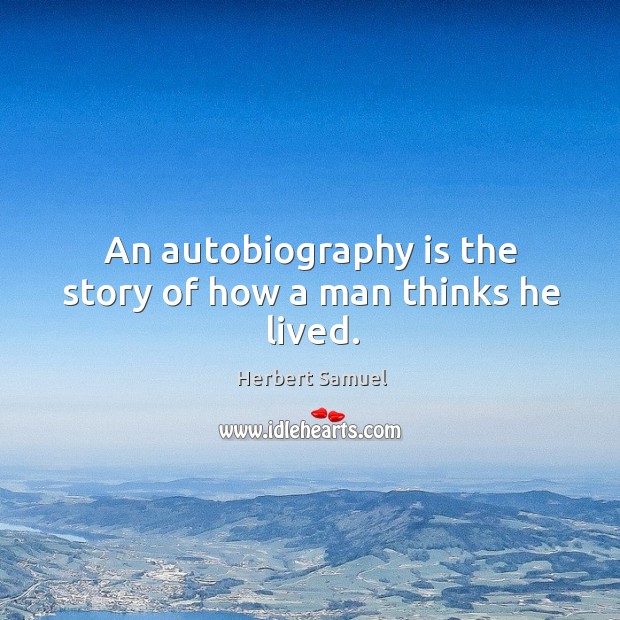 An autobiography is the story of how a man thinks he lived. Herbert Samuel Picture Quote