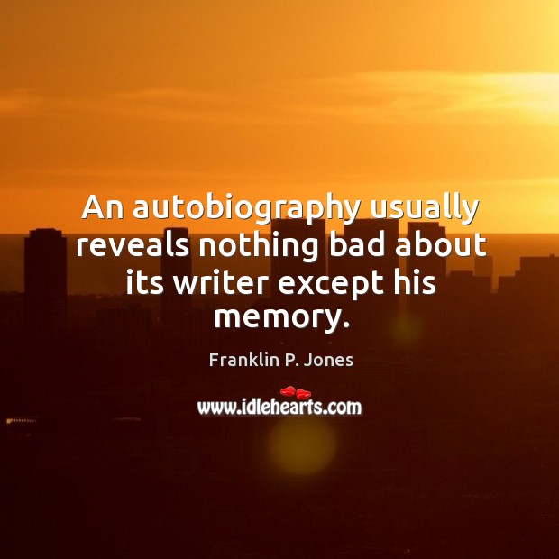 An autobiography usually reveals nothing bad about its writer except his memory. Franklin P. Jones Picture Quote
