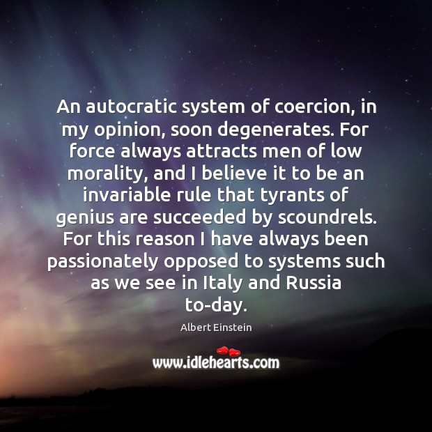 An autocratic system of coercion, in my opinion, soon degenerates. For force Image