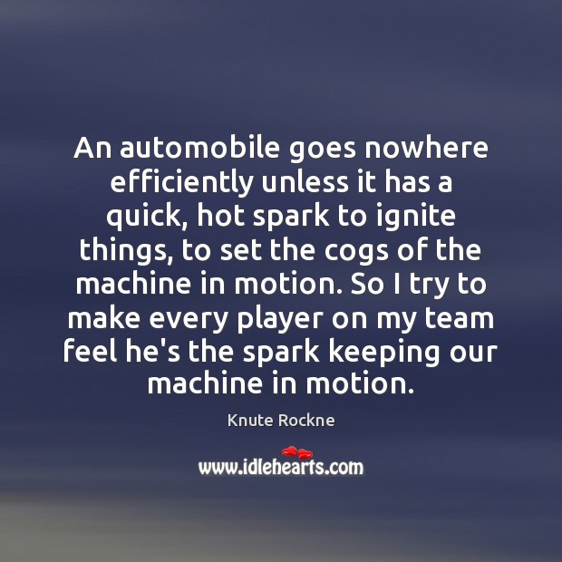 An automobile goes nowhere efficiently unless it has a quick, hot spark Knute Rockne Picture Quote