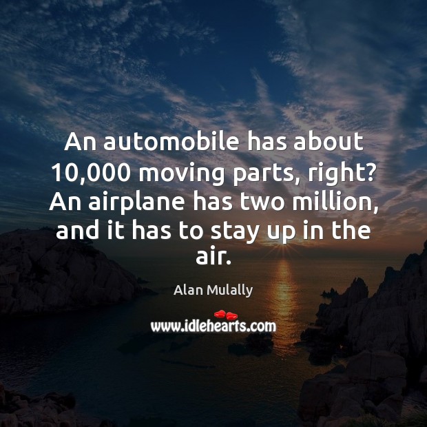 An automobile has about 10,000 moving parts, right? An airplane has two million, Alan Mulally Picture Quote
