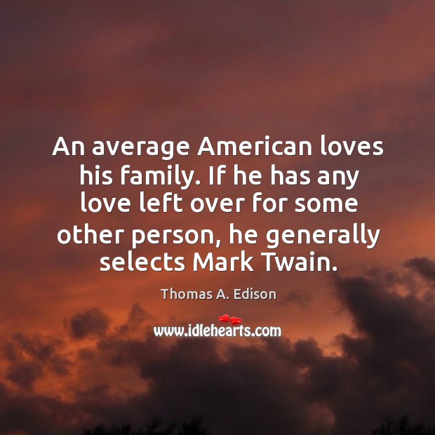 An average American loves his family. If he has any love left Thomas A. Edison Picture Quote