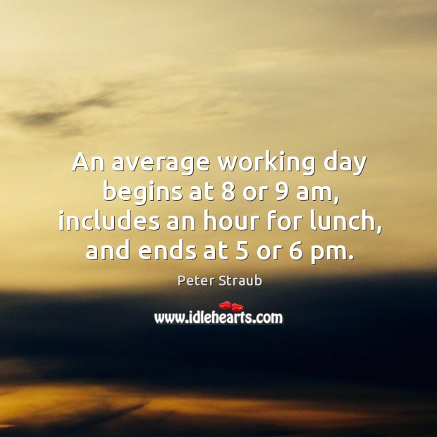 An average working day begins at 8 or 9 am, includes an hour for Peter Straub Picture Quote