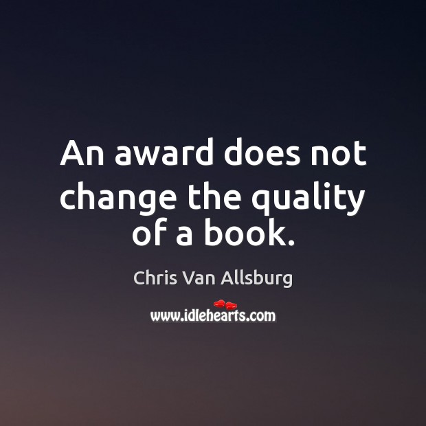 An award does not change the quality of a book. Chris Van Allsburg Picture Quote